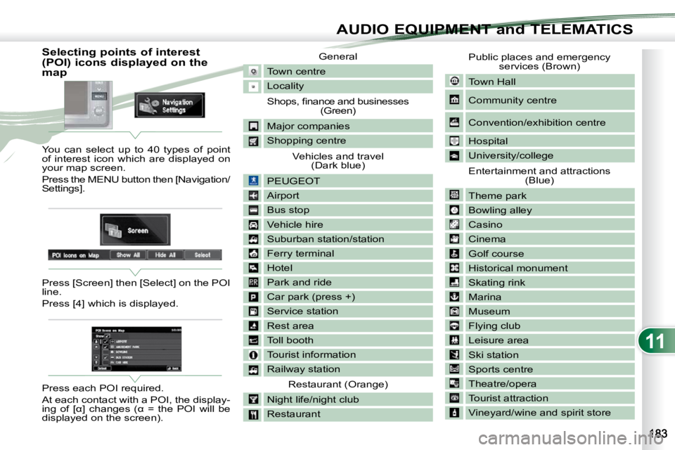PEUGEOT 4007 2009 Owners Manual 11
AUDIO EQUIPMENT and TELEMATICS
Selecting points of interest
(POI) icons displayed on the
map
You can select up to 40 types of point
of interest icon whic PEUGEOT 4007 2009 Owners Manual 11
AUDIO EQUIPMENT and TELEMATICS
Selecting points of interest
(POI) icons displayed on the
map
You can select up to 40 types of point
of interest icon whic