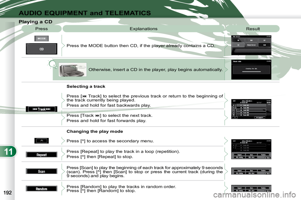 PEUGEOT 4007 2009  Owners Manual 11
AUDIO EQUIPMENT and TELEMATICS
                   Playing a CD  Press the MODE button then CD, if the player already contains  a CD. 
 Press 
 Explanations 
 Result 
 Otherwise, insert a CD in the 