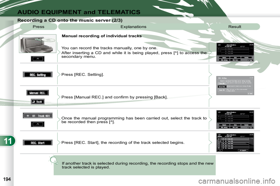 PEUGEOT 4007 2009  Owners Manual 11
AUDIO EQUIPMENT and TELEMATICS
  Recording a CD onto the music server (2/3)  Press   Explanations   Result 
  Manual recording of individual tracks 
 You can record the tracks manually, one by one.