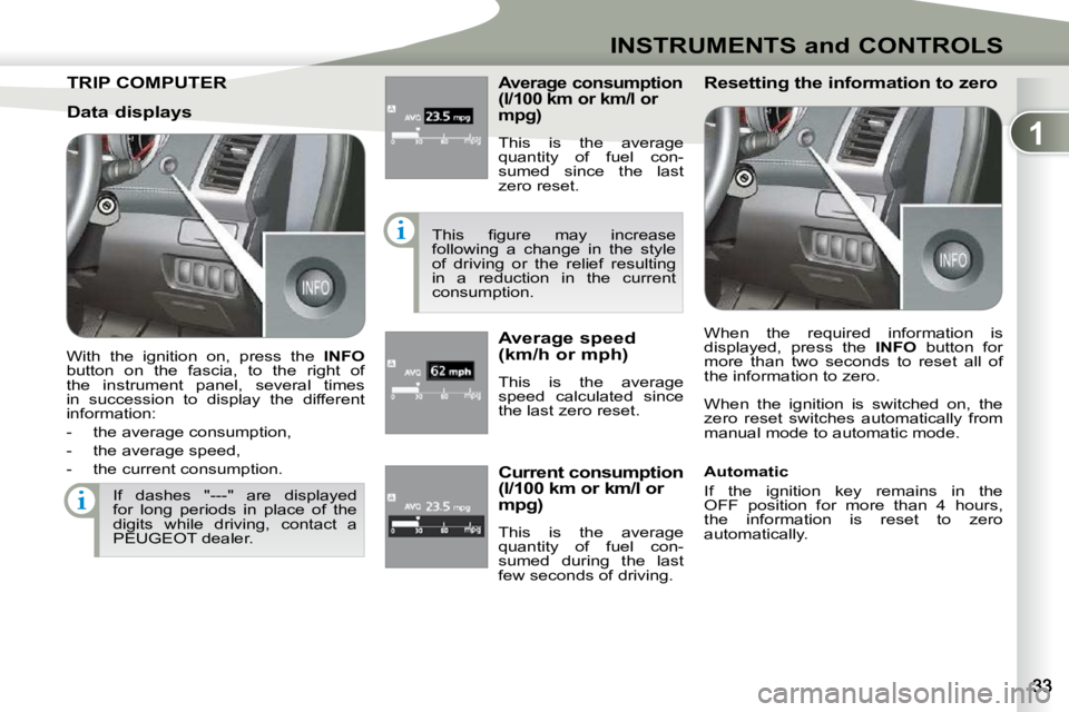 PEUGEOT 4007 2009  Owners Manual 1
INSTRUMENTS and CONTROLS
TRIP COMPUTER TRIP COMPUTER � � �A�v�e�r�a�g�e� �c�o�n�s�u�m�p�t�i�o�n�  
(l/100 km or km/l or 
�m�p�g�)� 
 This  is  the  average  
�q�u�a�n�t�i�t�y�  �o�f�  �f�u�e�l�  �c�