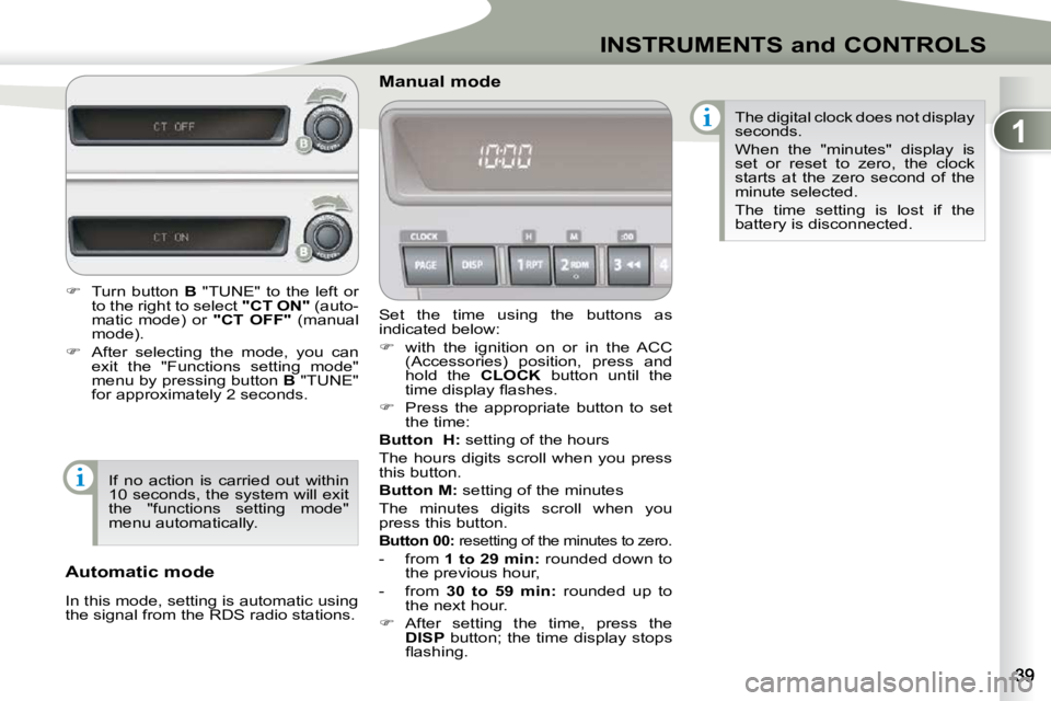 PEUGEOT 4007 2009  Owners Manual 1
INSTRUMENTS and CONTROLS
 Set  the  time  using  the  buttons  as  
indicated below:  
   
�    with  the  ignition  on  or  in  the  ACC 
(Accessories)  position,  press  and  
hold  the    CLOC