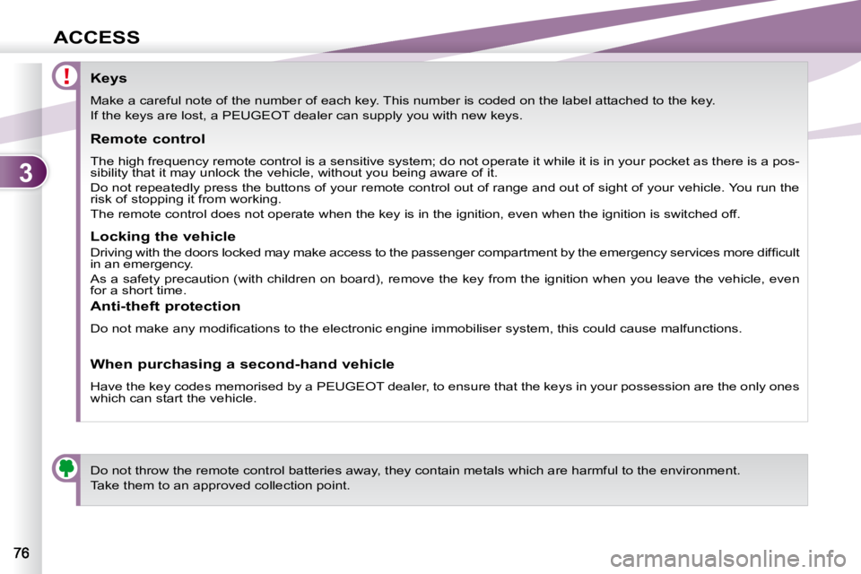 PEUGEOT 4007 2009  Owners Manual 3
ACCESS
                Keys  
 Make a careful note of the number of each key. This number is coded on the label attached to the key. 
 If the keys are lost, a PEUGEOT dealer can supply you with new 