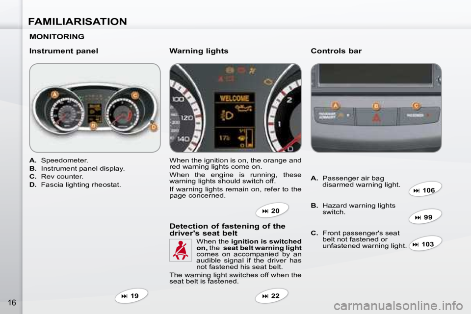 PEUGEOT 4007 2007  Owners Manual FAMILIARISATION
16
  MONITORING   
  Instrument panel   Controls bar 
   
A. � �  �S�p�e�e�d�o�m�e�t�e�r�.� 
  
B. � �  �I�n�s�t�r�u�m�e�n�t� �p�a�n�e�l� �d�i�s�p�l�a�y�.� 
  
C.    Rev counter. 
  
D