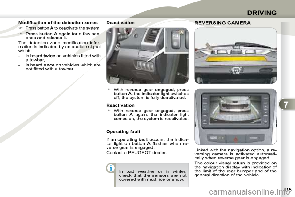 PEUGEOT 4007 2007  Owners Manual 7
i
DRIVING
REVERSING CAMERAREVERSING CAMERA  
   Linked with the navigation option, a re- 
versing  camera  is  activated  automati-
cally when reverse gear is engaged.  
 The  colour  visual  return