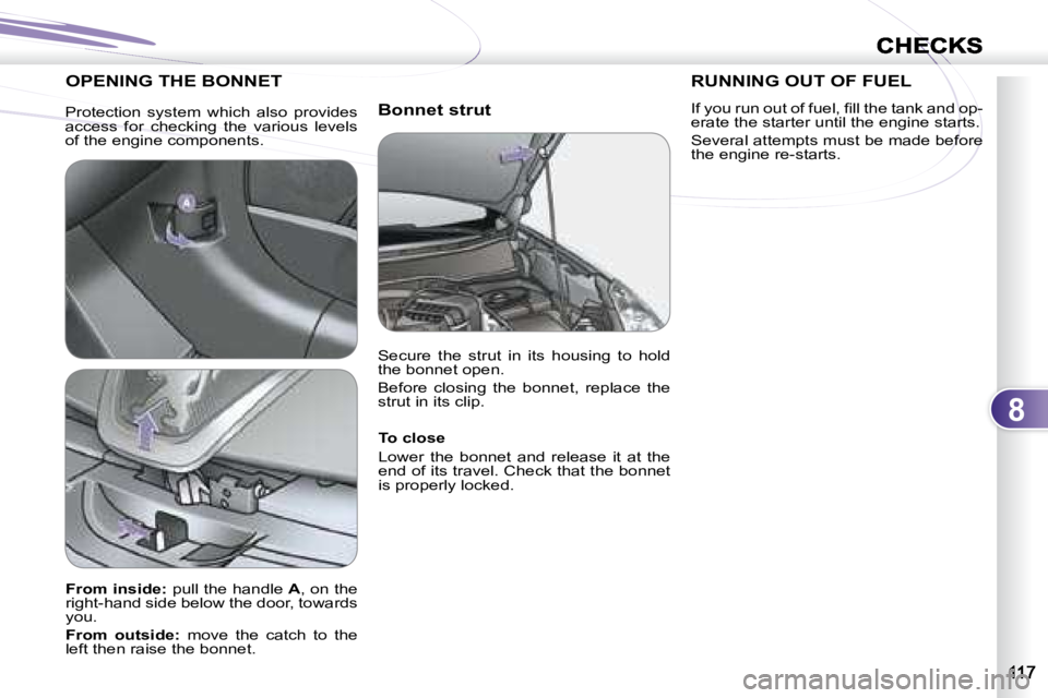 PEUGEOT 4007 2007  Owners Manual 8
CHECKS
  Bonnet strut 
 OPENING THE BONNET 
  To close  
 Lower  the  bonnet  and  release  it  at  the  
end of its travel. Check that the bonnet 
is properly locked.   
  
From inside:   pull the 