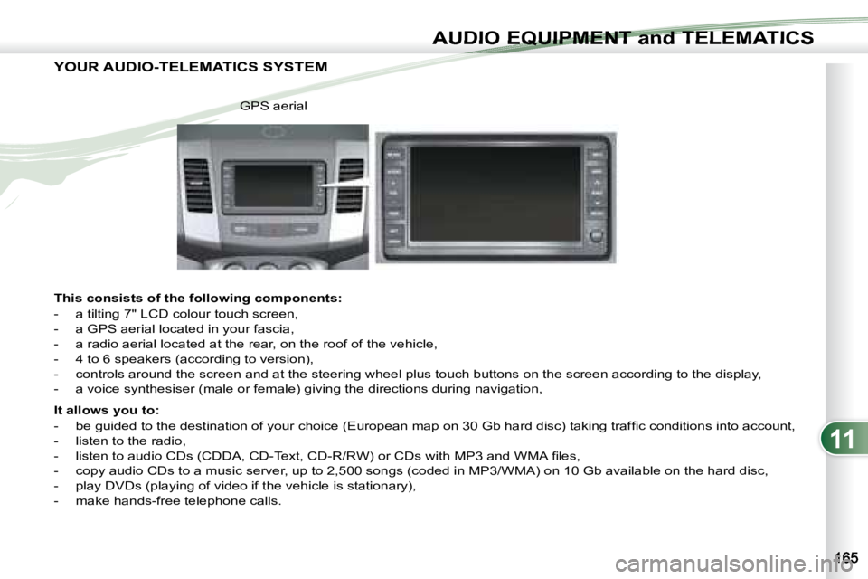 PEUGEOT 4007 2007 Owners Manual 11
AUDIO EQUIPMENT and TELEMATICSEQUIPMENT and TELEMA
YOUR AUDIO-TELEMATICS SYSTEM
This consists of the following components:
- a tilting 7" LCD colour touch screen,
- a GPS ae PEUGEOT 4007 2007 Owners Manual 11
AUDIO EQUIPMENT and TELEMATICSEQUIPMENT and TELEMA
YOUR AUDIO-TELEMATICS SYSTEM
This consists of the following components:
- a tilting 7" LCD colour touch screen,
- a GPS ae