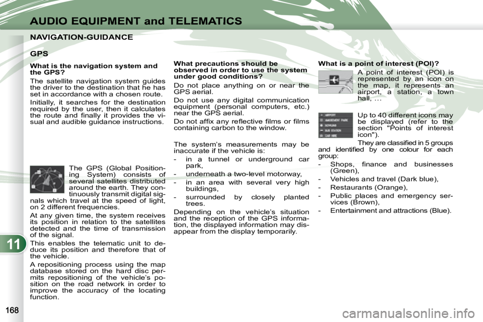 PEUGEOT 4007 2007 Owners Manual 11
AUDIO EQUIPMENT and TELEMATICS
NAVIGATION-GUIDANCE NAVIGATION-GUIDANCE
GPS
What is the navigation system and
the GPS?
The satellite navigation system guides
the driver to the PEUGEOT 4007 2007 Owners Manual 11
AUDIO EQUIPMENT and TELEMATICS
NAVIGATION-GUIDANCE NAVIGATION-GUIDANCE
GPS
What is the navigation system and
the GPS?
The satellite navigation system guides
the driver to the