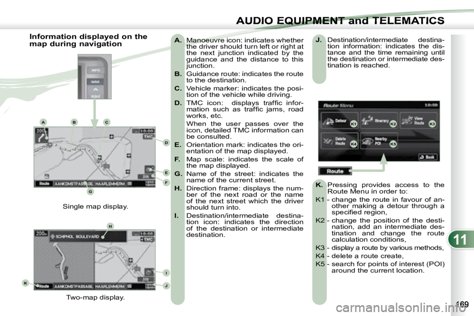 PEUGEOT 4007 2007 Owners Manual 11
K1K2K3
K4K5
K
H
E
F
BCA
D
G
I
J
AUDIO EQUIPMENT and TELEMATICSEQUIPMENT and TELEMA
A. Manoeuvre icon: indicates whether
the driver should turn left or right at
the next junction indica PEUGEOT 4007 2007 Owners Manual 11
K1K2K3
K4K5
K
H
E
F
BCA
D
G
I
J
AUDIO EQUIPMENT and TELEMATICSEQUIPMENT and TELEMA
A. Manoeuvre icon: indicates whether
the driver should turn left or right at
the next junction indica