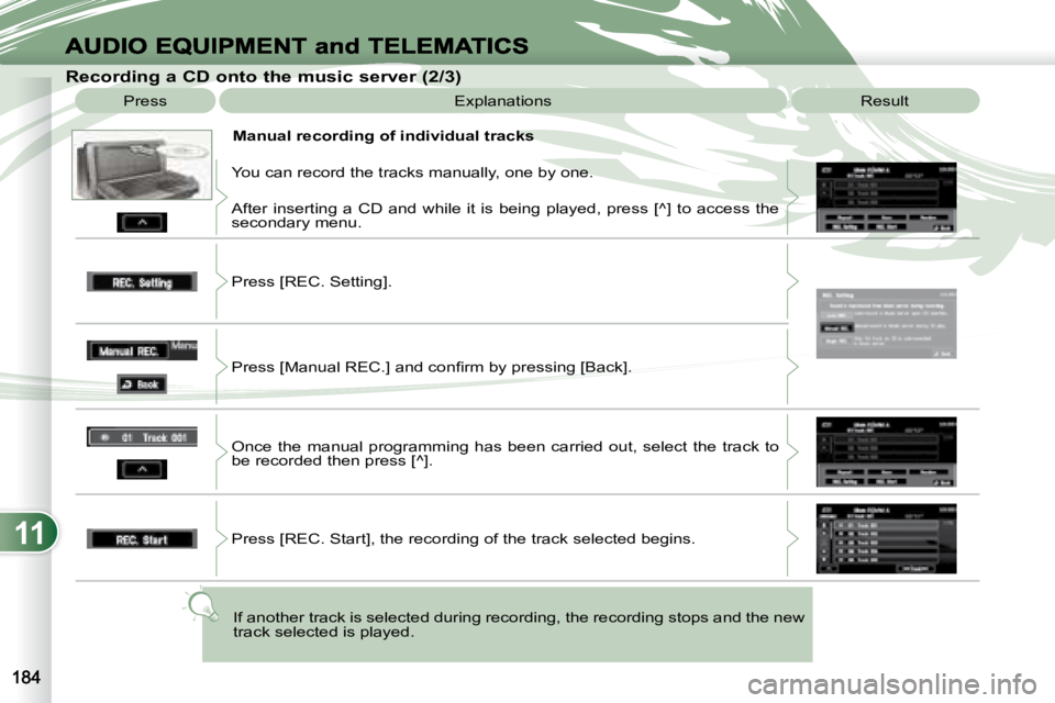 PEUGEOT 4007 2007  Owners Manual 11
   Recording a CD onto the music server (2/3)  Press   Explanations   Result  
   Manual recording of individual tracks 
 You can record the tracks manually, one by one.  
 After  inserting  a  CD 