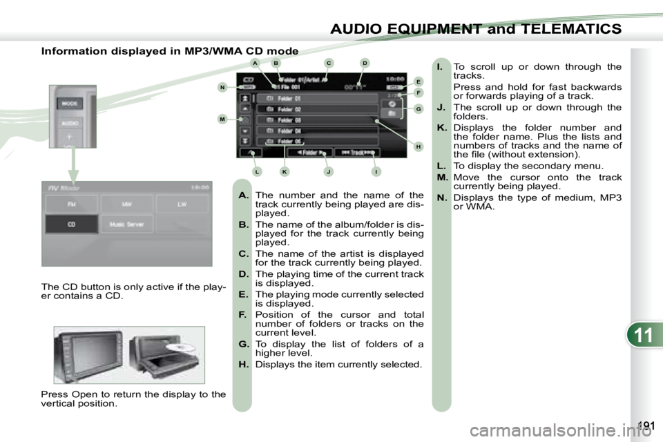 PEUGEOT 4007 2007 Owners Manual 11
ABC
EF
G
IKL
M
N
D
H
J
AUDIO EQUIPMENT and TELEMATICSEQUIPMENT and TELEMA
Information displayed in MP3/WMA CD mode
A. The number and the name of the
track currently being played ar PEUGEOT 4007 2007 Owners Manual 11
ABC
EF
G
IKL
M
N
D
H
J
AUDIO EQUIPMENT and TELEMATICSEQUIPMENT and TELEMA
Information displayed in MP3/WMA CD mode
A. The number and the name of the
track currently being played ar