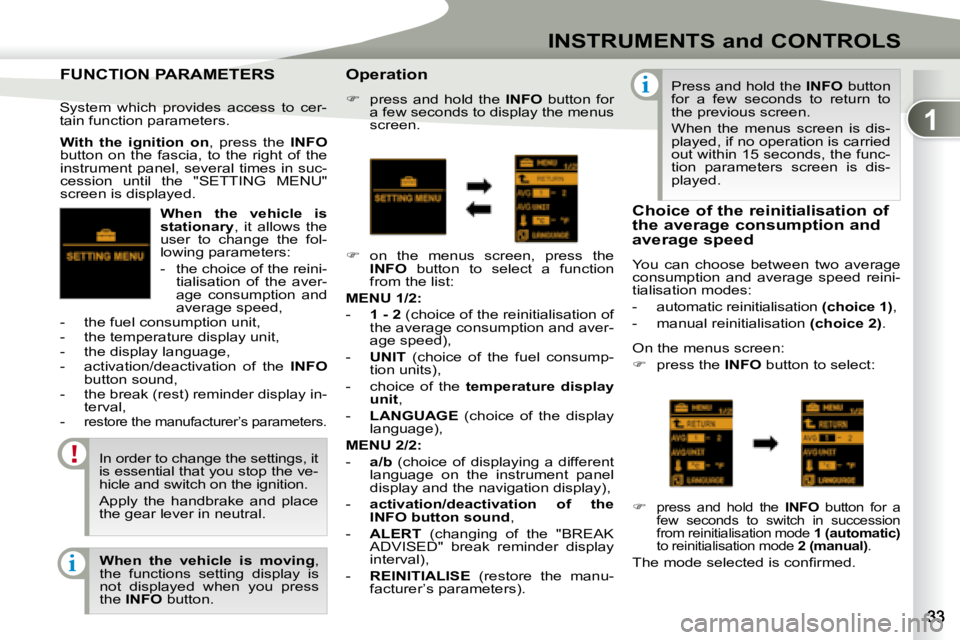 PEUGEOT 4007 2007  Owners Manual 1
i
i
INSTRUMENTS and CONTROLS
  
When  the  vehicle  is  
�s�t�a�t�i�o�n�a�r�y  ,  it  allows  the 
user  to  change  the  fol-
lowing parameters:  
   -    the choice of the reini- tialisation  of  