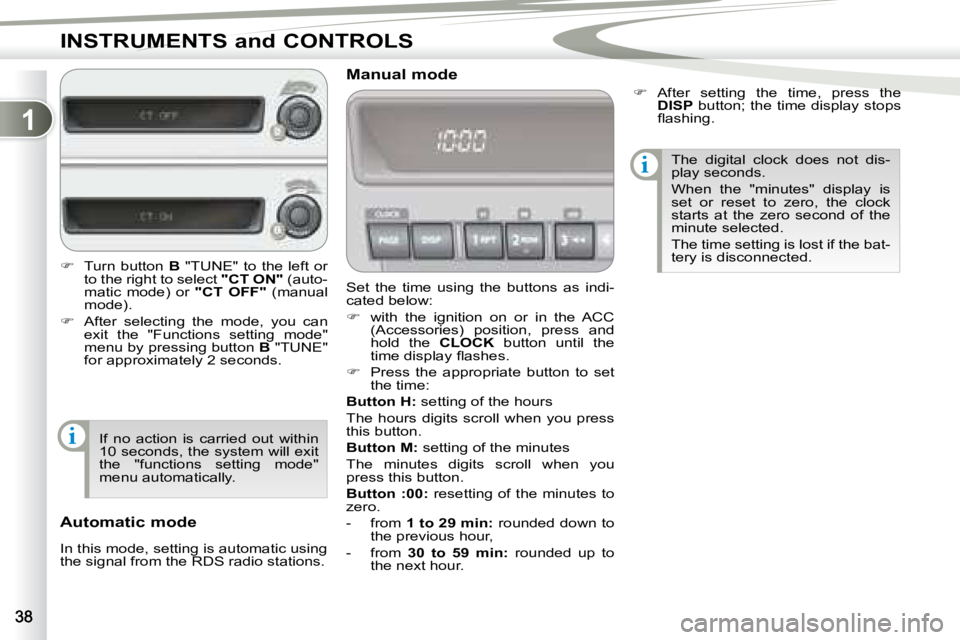 PEUGEOT 4007 2007  Owners Manual 1
i
i
INSTRUMENTS and CONTROLS
 Set  the  time  using  the  buttons  as  indi- 
cated below:  
   
�    with  the  ignition  on  or  in  the  ACC 
(Accessories)  position,  press  and  
hold  the  