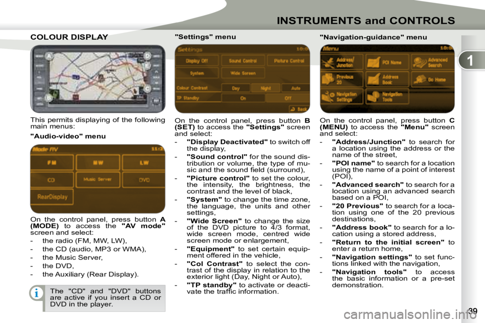 PEUGEOT 4007 2007  Owners Manual 1
i
INSTRUMENTS and CONTROLS
COLOUR DISPLAY  COLOUR DISPLAY  
   This permits displaying of the following  
main menus:   On  the  control  panel,  press  button   
B 
(SET)   to access the   "Setting