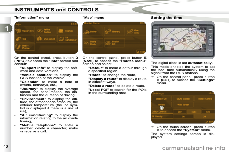 PEUGEOT 4007 2007  Owners Manual 1
INSTRUMENTS and CONTROLS
   Setting the time  
 The digital clock is set  �a�u�t�o�m�a�t�i�c�a�l�l�y . 
 This  mode  enables  the  system  to  set  
the  local  time  automatically  using  the 
sign