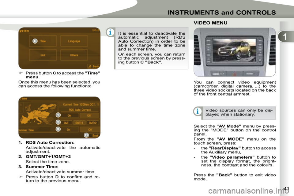 PEUGEOT 4007 2007  Owners Manual 1
i
i
INSTRUMENTS and CONTROLS
   
1.     �R�D�S� �A�u�t�o� �C�o�r�r�e�c�t�i�o�n�:  
  Activate/deactivate  the  automatic  adjustment. 
  
2.     GMT/GMT+1/GMT+2    
  Select the time zone.  
  
3.  