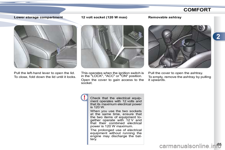 PEUGEOT 4007 2007  Owners Manual 2
COMFORT
         Removable ashtray  
� �P�u�l�l� �t�h�e� �c�o�v�e�r� �t�o� �o�p�e�n� �t�h�e� �a�s�h�t�r�a�y�.�  
� �T�o� �e�m�p�t�y�,� �r�e�m�o�v�e� �t�h�e� �a�s�h�t�r�a�y� �b�y� �p�u�l�l�i�n�g�  
�