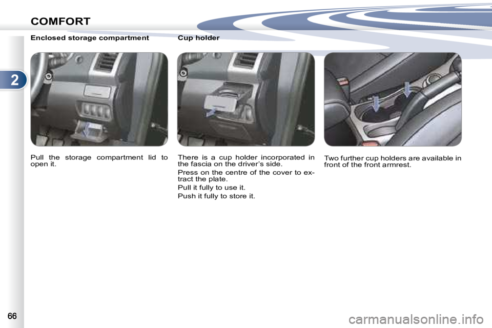 PEUGEOT 4007 2007  Owners Manual 2
COMFORT
    Enclosed storage compartment  
� �P�u�l�l�  �t�h�e�  �s�t�o�r�a�g�e�  �c�o�m�p�a�r�t�m�e�n�t�  �l�i�d�  �t�o�  
�o�p�e�n� �i�t�.� � � �          Cup holder  
� �T�h�e�r�e�  �i�s�  �a�  �