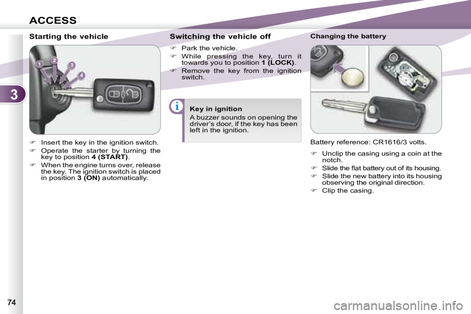 PEUGEOT 4007 2007  Owners Manual 3
i
ACCESS
           Starting the vehicle  
   
�    Insert the key in the ignition switch. 
  
�    Operate  the  starter  by  turning  the 
key to position   4 (START) . 
  
�    When the 