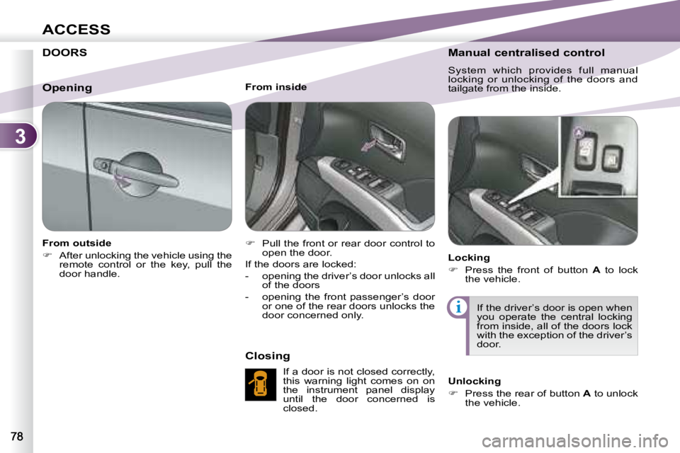 PEUGEOT 4007 2007  Owners Manual 3
i
ACCESS
          DOORS   
   From outside  
   
�    After unlocking the vehicle using the 
remote  control  or  the  key,  pull  the  
door handle.        From inside  
   
�    Pull the fr