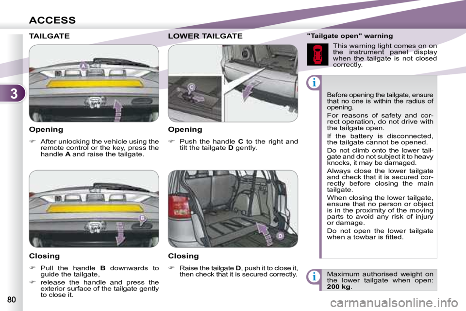 PEUGEOT 4007 2007  Owners Manual 3
i
i
ACCESS
   Opening  
   
�    After unlocking the vehicle using the 
remote control or the key, press the  
handle   A  and raise the tailgate.    
 Before opening the tailgate, ensure 
that  