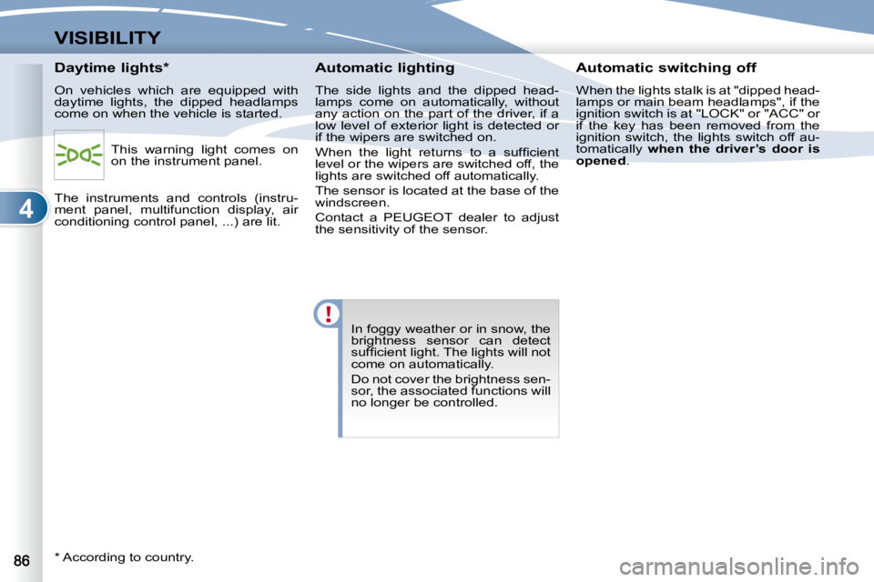 PEUGEOT 4007 2007  Owners Manual 4
VISIBILITY
 In foggy weather or in snow, the  
brightness  sensor  can  detect 
�s�u�f�ﬁ� �c�i�e�n�t� �l�i�g�h�t�.� �T�h�e� �l�i�g�h�t�s� �w�i�l�l� �n�o�t� 
come on automatically.  
 Do not cover 