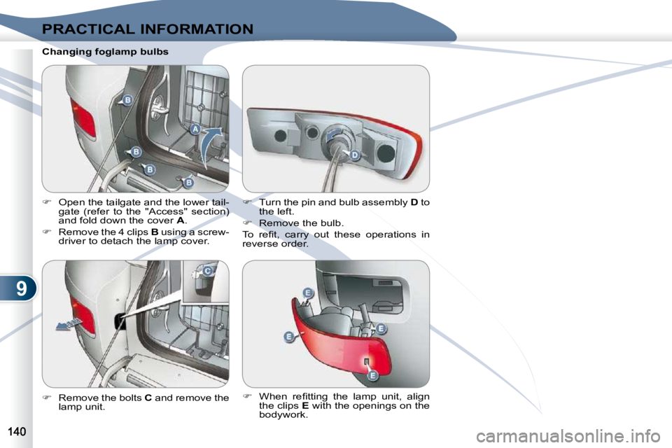PEUGEOT 4007 2010  Owners Manual 9
PRACTICAL INFORMATION
  Changing foglamp bulbs 
   
�    Open the tailgate and the lower tail-
gate  (refer  to  the  "Access"  section)  
and fold down the cover   A . 
  
�    Remove