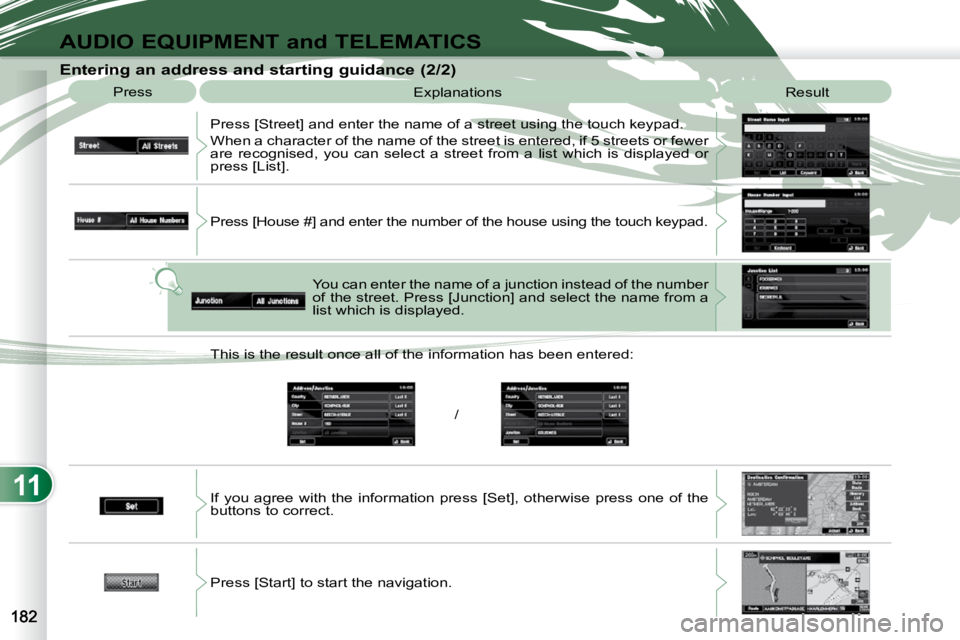 PEUGEOT 4007 2010  Owners Manual 11
AUDIO EQUIPMENT and TELEMATICS
  Entering an address and starting guidance (2/2)  Press   Explanations   Result 
 Press [Street] and enter the name of a street using the touch  keypad. 
 When a cha