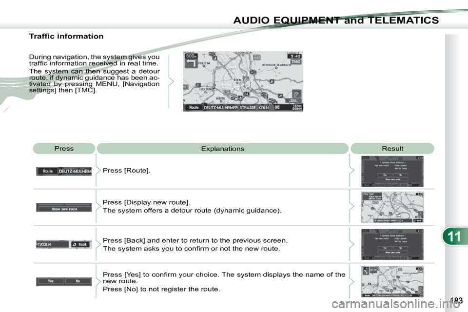 PEUGEOT 4007 2010  Owners Manual 11
AUDIO EQUIPMENT and TELEMATICS
 Press  Explanations   Result 
 Press [Route]. 
 Press [Display new route].   
The system offers a detour route (dynamic guidance).   Press [Back] and enter to return