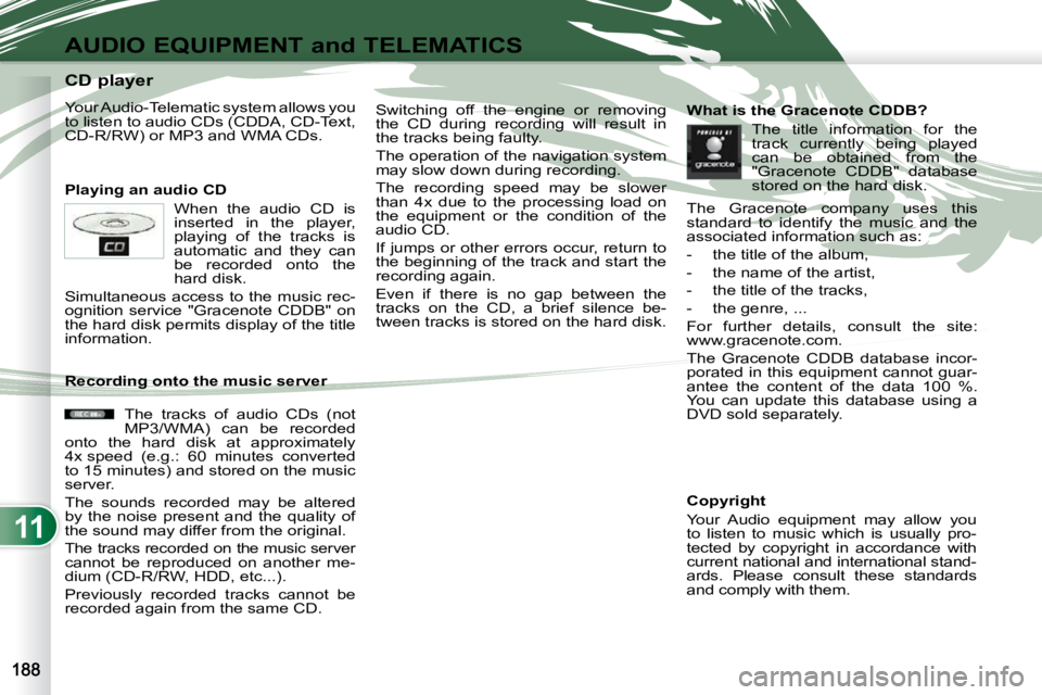 PEUGEOT 4007 2010  Owners Manual 11
AUDIO EQUIPMENT and TELEMATICS
                      CD player  
 Your Audio-Telematic system allows you  
to listen to audio CDs (CDDA, CD-Text, 
CD-R/RW) or MP3 and WMA CDs.  
  Playing an audio 