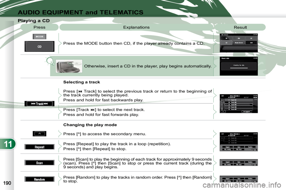 PEUGEOT 4007 2010  Owners Manual 11
AUDIO EQUIPMENT and TELEMATICS
                   Playing a CD  Press the MODE button then CD, if the player already contains  a CD. 
 Press 
 Explanations 
 Result 
 Otherwise, insert a CD in the 