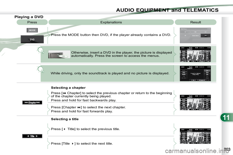 PEUGEOT 4007 2010  Owners Manual 11
AUDIO EQUIPMENT and TELEMATICS
                Playing a DVD  Result 
 Explanations 
  Selecting a chapter 
 Press the MODE button then DVD, if the player already contains 
a DVD. 
 Otherwise, inse