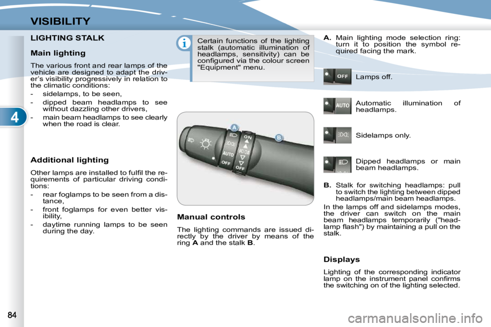 PEUGEOT 4007 2010  Owners Manual 4
VISIBILITY
LIGHTING STALK LIGHTING STALK 
  Additional lighting  
� �O�t�h�e�r� �l�a�m�p�s� �a�r�e� �i�n�s�t�a�l�l�e�d� �t�o� �f�u�l�ﬁ� �l� �t�h�e� �r�e�- 
�q�u�i�r�e�m�e�n�t�s�  �o�f�  �p�a�r�t�i