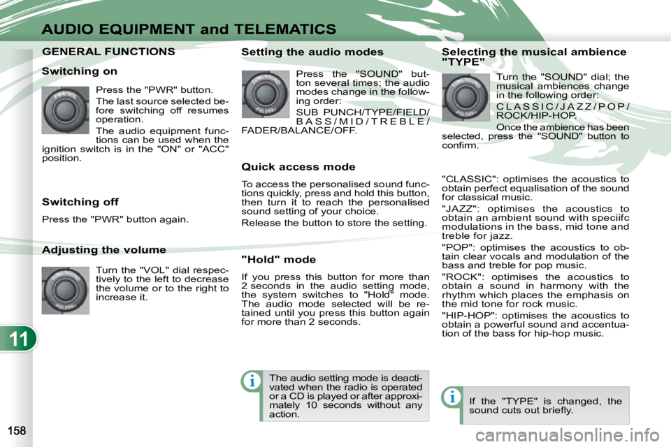 PEUGEOT 4007 2008  Owners Manual 11
i
i
AUDIO EQUIPMENT and TELEMATICS
     GENERAL FUNCTIONS      GENERAL FUNCTIONS 
  Switching on  Press the "PWR" button.  
 The last source selected be- 
fore  switching  off  resumes 
ope