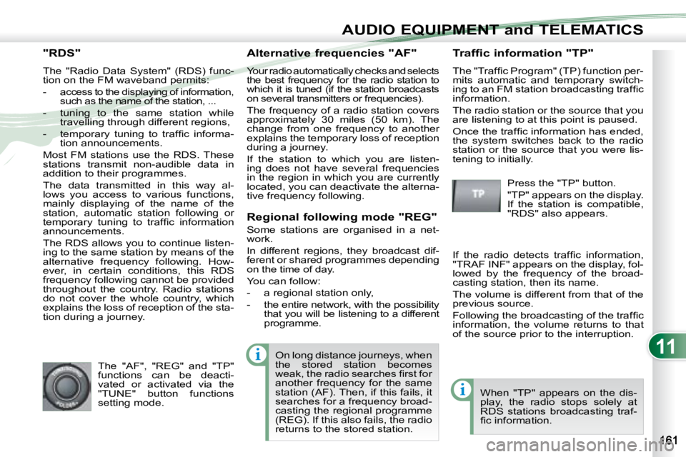 PEUGEOT 4007 2008  Owners Manual 11i
i
AUDIO EQUIPMENT and TELEMATICS
             "RDS" 
 The  "Radio  Data  System"  (RDS)  func- 
tion on the FM waveband permits:  
   -  
access to the displaying of information,  
such as