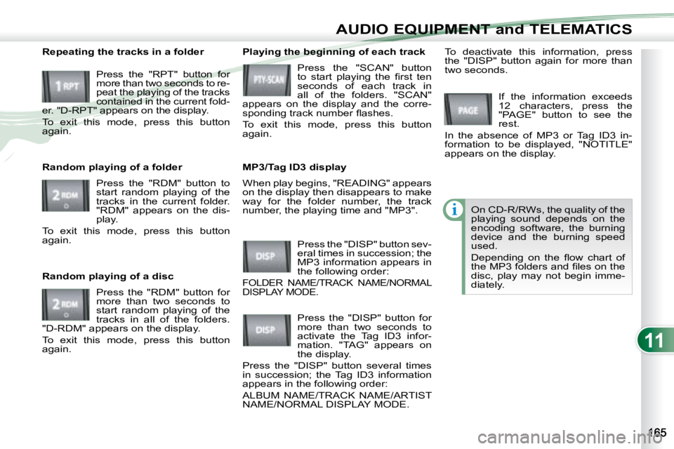 PEUGEOT 4007 2008  Owners Manual 11
i
AUDIO EQUIPMENT and TELEMATICS
 When play begins, "READING" appears  
on the display then disappears to make 
way  for  the  folder  number,  the  track 
number, the playing time and "