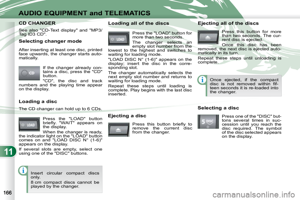 PEUGEOT 4007 2008  Owners Manual 11
i
i
AUDIO EQUIPMENT and TELEMATICS
  Selecting changer mode  If  the  changer  already  con- 
tains a disc, press the "CD" 
button.  
 "CD",  the  disc  and  track 
numbers  and  th