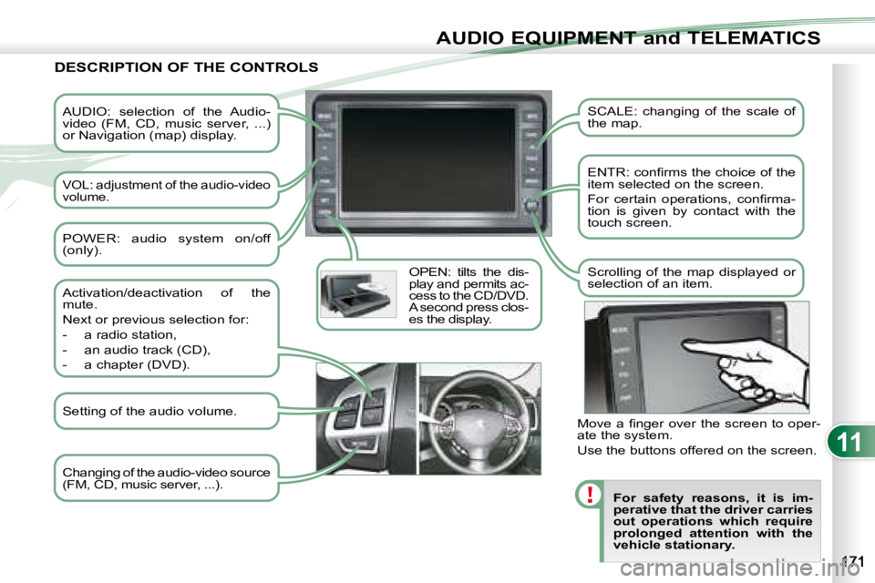 PEUGEOT 4007 2008  Owners Manual 11
AUDIO EQUIPMENT and TELEMATICS
  AUDIO:  selection  of  the  Audio- 
video  (FM,  CD,  music  server,  ...) 
or Navigation (map) display.  
 
VOL: adjustment of the audio-video  
volume.  OPEN:  ti
