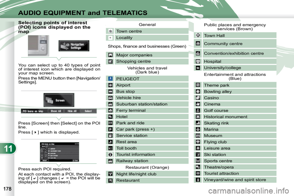 PEUGEOT 4007 2008  Owners Manual 11
AUDIO EQUIPMENT and TELEMATICS
                  Selecting points of interest  
(POI) icons displayed on the 
map  
 You  can  select  up  to  40  types  of  point  
of  interest  icon  which  are 
