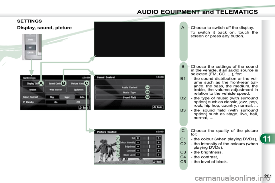 PEUGEOT 4007 2008  Owners Manual 11
ABCB1B2
B3
C1C2C3C4C5
AUDIO EQUIPMENT and TELEMATICS
   A    - Choose to switch off the display.    To  switch  it  back  on,  touch  the  screen or press any button. 
   B   -  Choose  the  settin