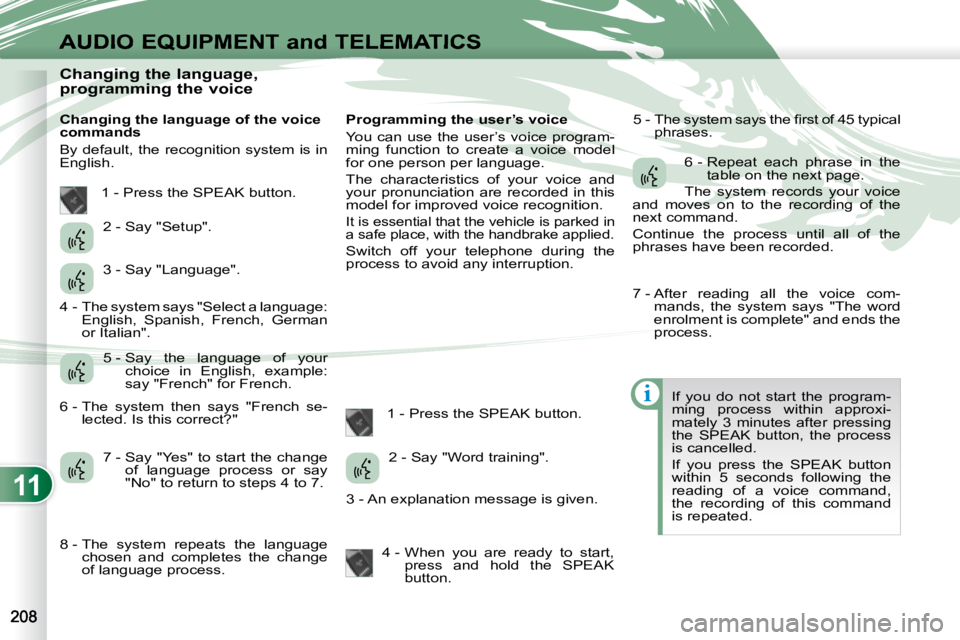 PEUGEOT 4007 2008  Owners Manual 11
i
AUDIO EQUIPMENT and TELEMATICS
              Changing the language,  
programming the voice  
  Changing the language of the voice  
commands  
 By default, the recognition system is in  
English