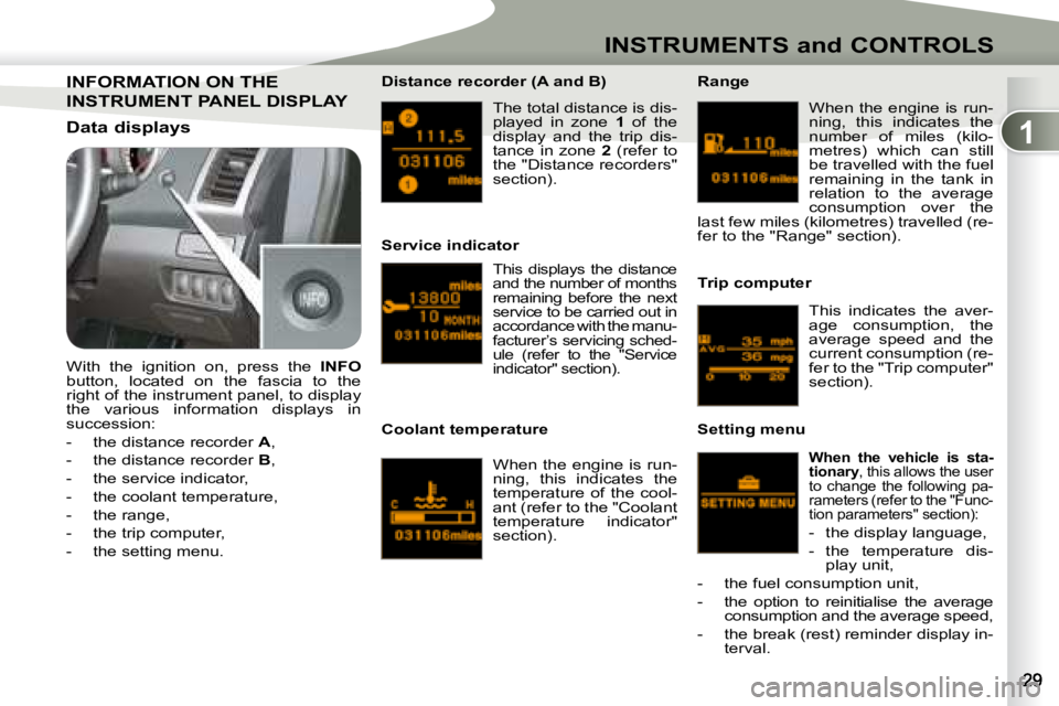 PEUGEOT 4007 2008  Owners Manual 1
INSTRUMENTS and CONTROLS
 The total distance is dis- 
played  in  zone   1  of  the 
display  and  the  trip  dis-
tance  in  zone    2   (refer  to 
the "Distance recorders" 
section).  
  