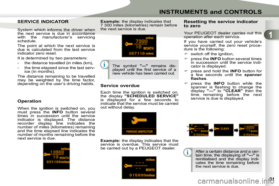 PEUGEOT 4007 2008  Owners Manual 1
i
i
INSTRUMENTS and CONTROLS
     SERVICE INDICATOR      SERVICE INDICATOR   Resetting the service indicator  
to zero  
   Your   PEUGEOT   dealer  carries  out  this  
operation after each service