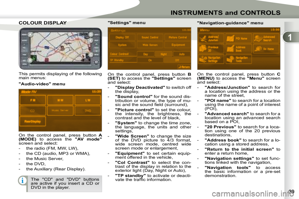 PEUGEOT 4007 2008  Owners Manual 1
i
INSTRUMENTS and CONTROLS
         COLOUR DISPLAY COLOUR DISPLAY 
  This permits displaying of the following  
main menus:  On  the  control  panel,  press  button   
B 
(SET)   to access the   "Se