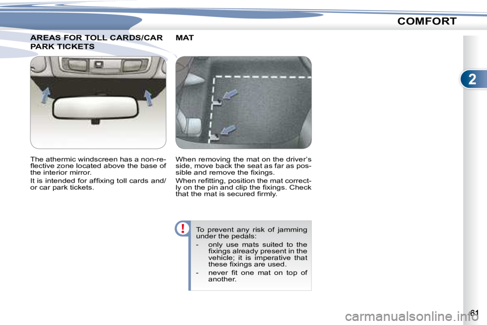 PEUGEOT 4007 2008  Owners Manual 2
COMFORT
       AREAS FOR TOLL CARDS/CAR        AREAS FOR TOLL CARDS/CAR 
PARK TICKETS PARK TICKETS 
  The athermic windscreen has a non-re- 
�ﬂ� �e�c�t�i�v�e� �z�o�n�e� �l�o�c�a�t�e�d� �a�b�o�v�e�