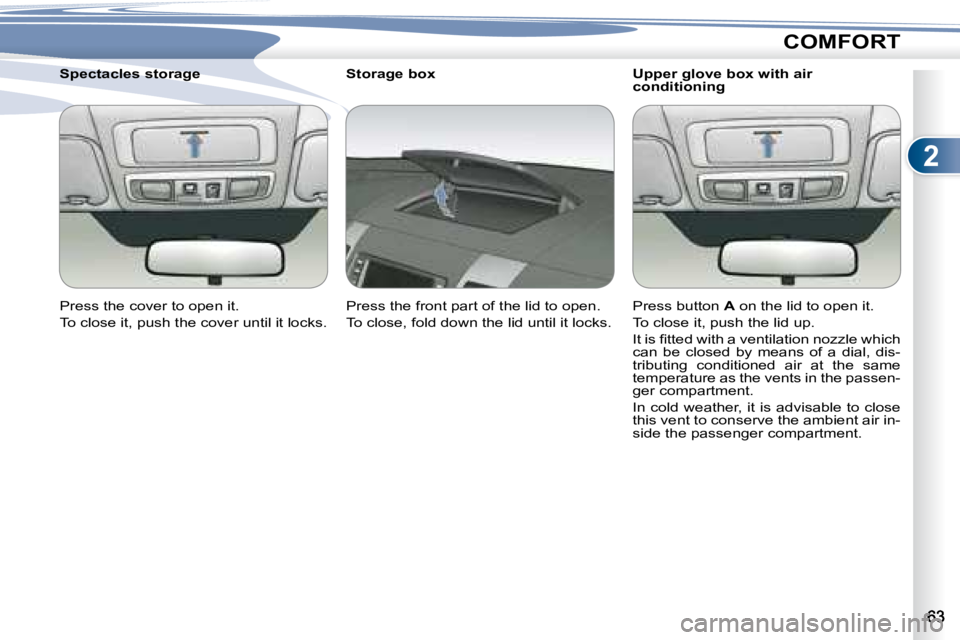PEUGEOT 4007 2008  Owners Manual 2
COMFORT
� � �U�p�p�e�r� �g�l�o�v�e� �b�o�x� �w�i�t�h� �a�i�r�  
conditioning 
  Storage box  
� �P�r�e�s�s� �t�h�e� �f�r�o�n�t� �p�a�r�t� �o�f� �t�h�e� �l�i�d� �t�o� �o�p�e�n�.�  
� �T�o� �c�l�o�s�e