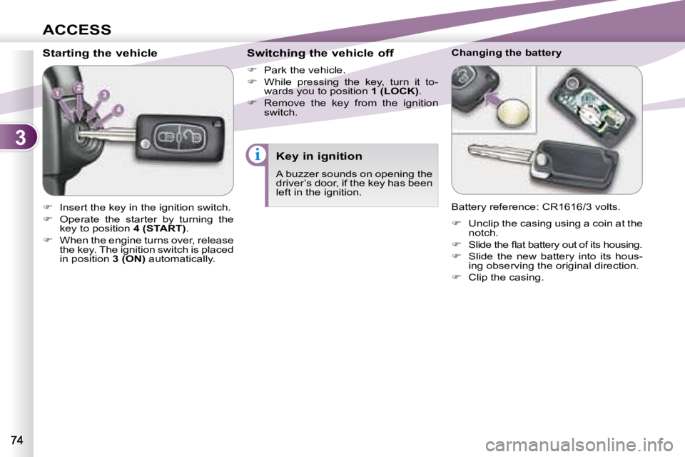 PEUGEOT 4007 2008  Owners Manual 3
i
ACCESS
        Starting the vehicle  
   
�    Insert the key in the ignition switch. 
  
�    Operate  the  starter  by  turning  the 
key to position   4 (START) . 
  
�    When the eng