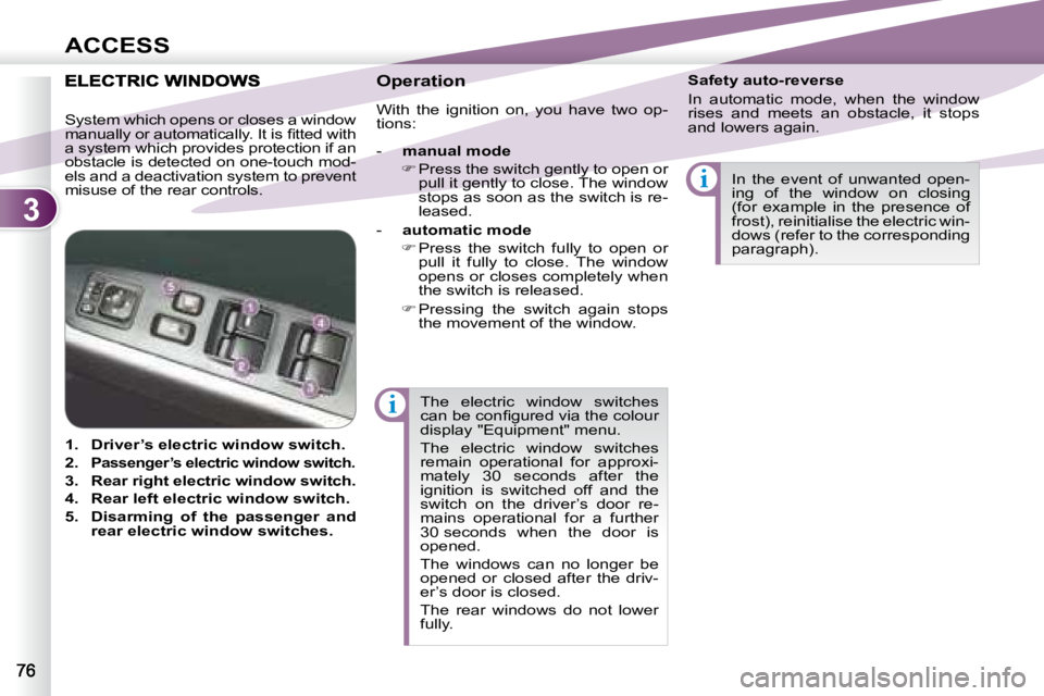 PEUGEOT 4007 2008  Owners Manual 3
i
i
ACCESS
 The  electric  window  switches  
�c�a�n� �b�e� �c�o�n�ﬁ� �g�u�r�e�d� �v�i�a� �t�h�e� �c�o�l�o�u�r� 
display "Equipment" menu.  
 The  electric  window  switches  
remain  oper