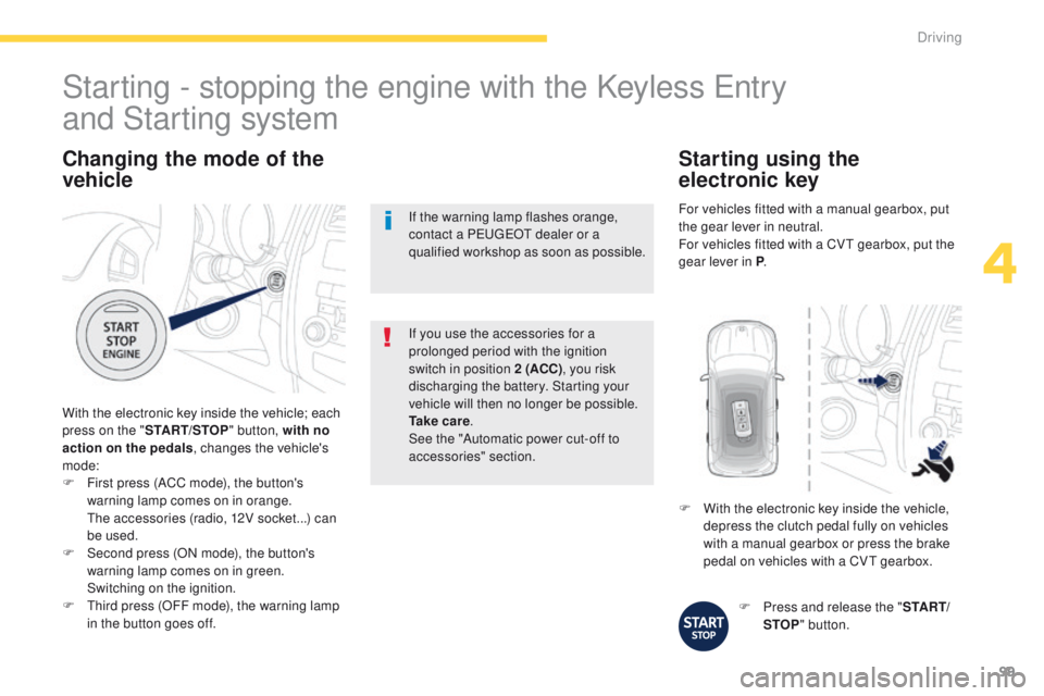 PEUGEOT 4008 2015  Owners Manual 99
4008_en_Chap04_conduite_ed01-2014
Changing the mode of the 
vehicle
With the electronic key inside the vehicle; each 
press on the "START/STOP " button, with no 
action on the pedals , chan