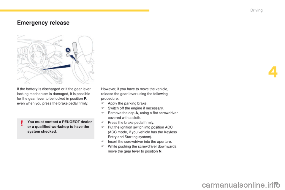 PEUGEOT 4008 2015  Owners Manual 109
4008_en_Chap04_conduite_ed01-2014
Emergency release
If the battery is discharged or if the gear lever 
locking mechanism is damaged, it is possible 
for the gear lever to be locked in position P, 