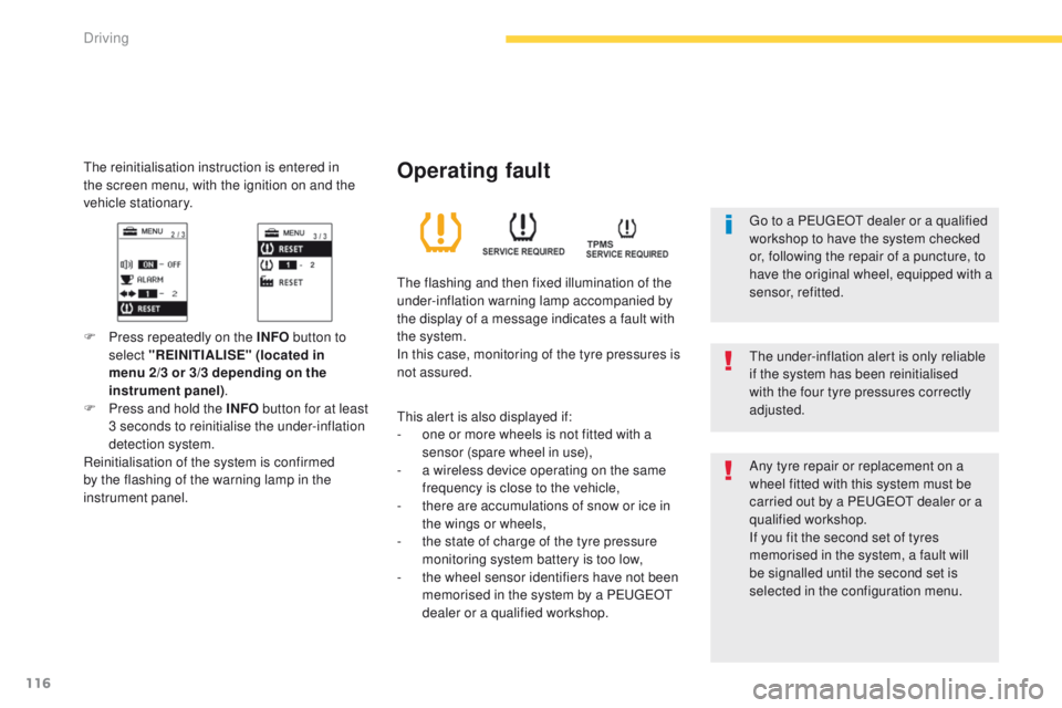 PEUGEOT 4008 2015  Owners Manual 116
4008_en_Chap04_conduite_ed01-2014
the reinitialisation instruction is entered in 
the screen menu, with the ignition on and the 
vehicle stationary.
F Press repeatedly on the INFO button to 
selec